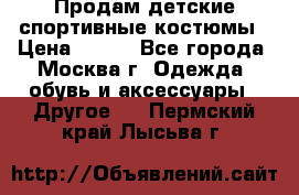 Продам детские спортивные костюмы › Цена ­ 250 - Все города, Москва г. Одежда, обувь и аксессуары » Другое   . Пермский край,Лысьва г.